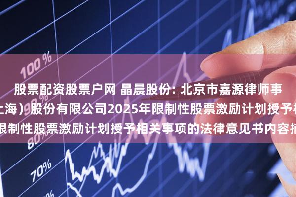 股票配资股票户网 晶晨股份: 北京市嘉源律师事务所关于晶晨半导体（上海）股份有限公司2025年限制性股票激励计划授予相关事项的法律意见书内容摘要