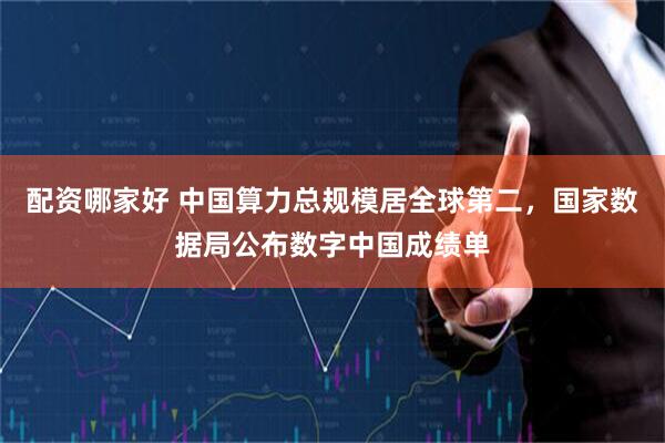 配资哪家好 中国算力总规模居全球第二，国家数据局公布数字中国成绩单