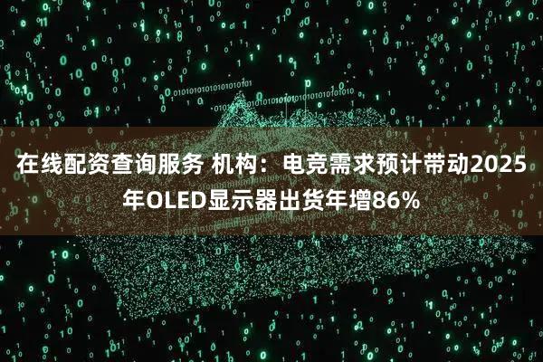 在线配资查询服务 机构：电竞需求预计带动2025年OLED显示器出货年增86%